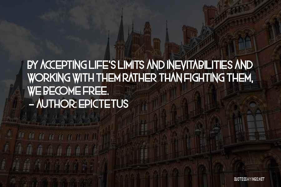 Epictetus Quotes: By Accepting Life's Limits And Inevitabilities And Working With Them Rather Than Fighting Them, We Become Free.