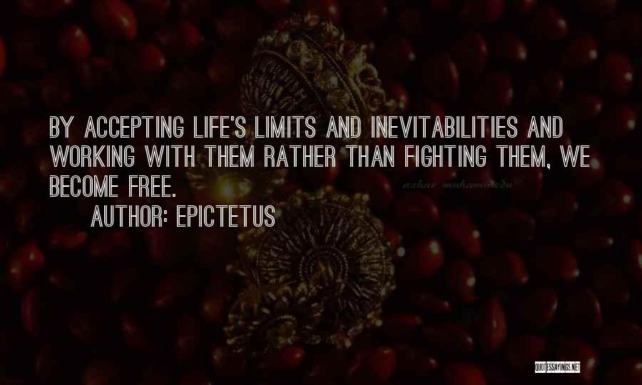 Epictetus Quotes: By Accepting Life's Limits And Inevitabilities And Working With Them Rather Than Fighting Them, We Become Free.