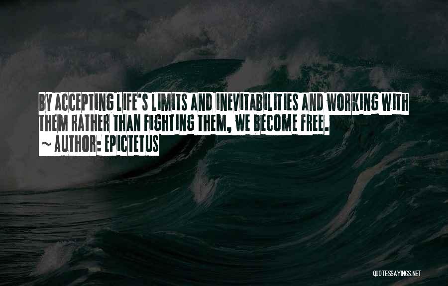 Epictetus Quotes: By Accepting Life's Limits And Inevitabilities And Working With Them Rather Than Fighting Them, We Become Free.