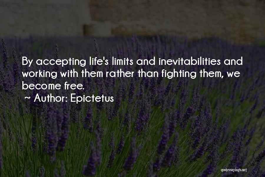Epictetus Quotes: By Accepting Life's Limits And Inevitabilities And Working With Them Rather Than Fighting Them, We Become Free.