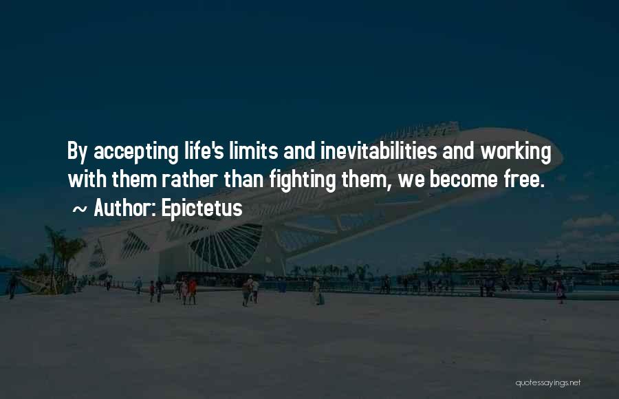 Epictetus Quotes: By Accepting Life's Limits And Inevitabilities And Working With Them Rather Than Fighting Them, We Become Free.