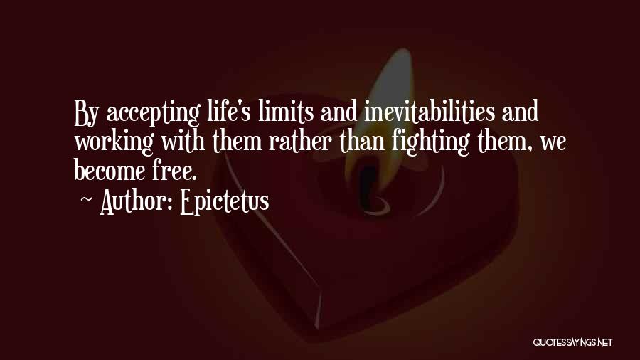 Epictetus Quotes: By Accepting Life's Limits And Inevitabilities And Working With Them Rather Than Fighting Them, We Become Free.