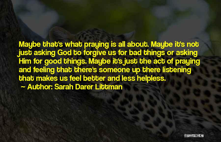 Sarah Darer Littman Quotes: Maybe That's What Praying Is All About. Maybe It's Not Just Asking God To Forgive Us For Bad Things Or