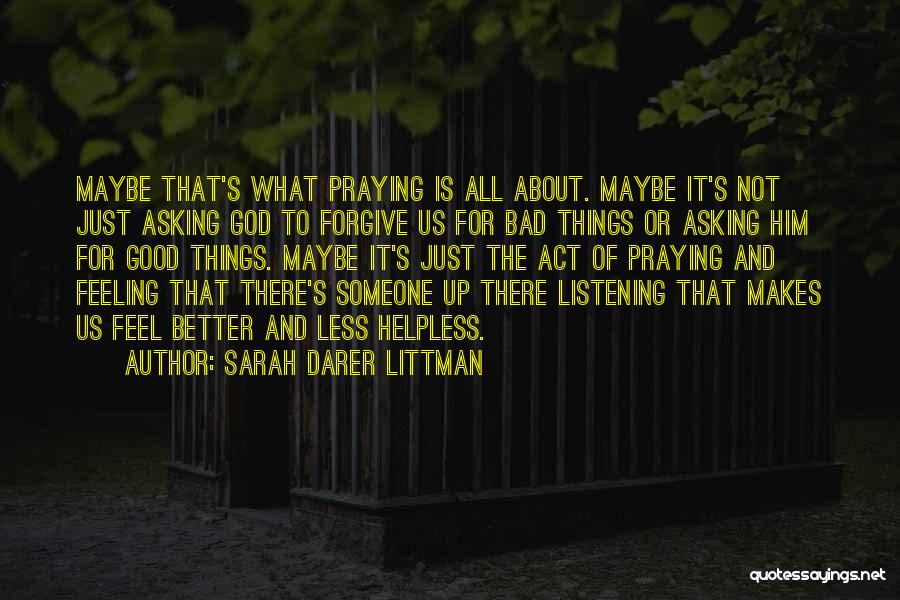 Sarah Darer Littman Quotes: Maybe That's What Praying Is All About. Maybe It's Not Just Asking God To Forgive Us For Bad Things Or