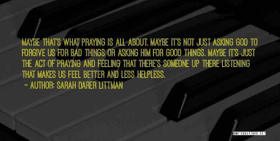 Sarah Darer Littman Quotes: Maybe That's What Praying Is All About. Maybe It's Not Just Asking God To Forgive Us For Bad Things Or