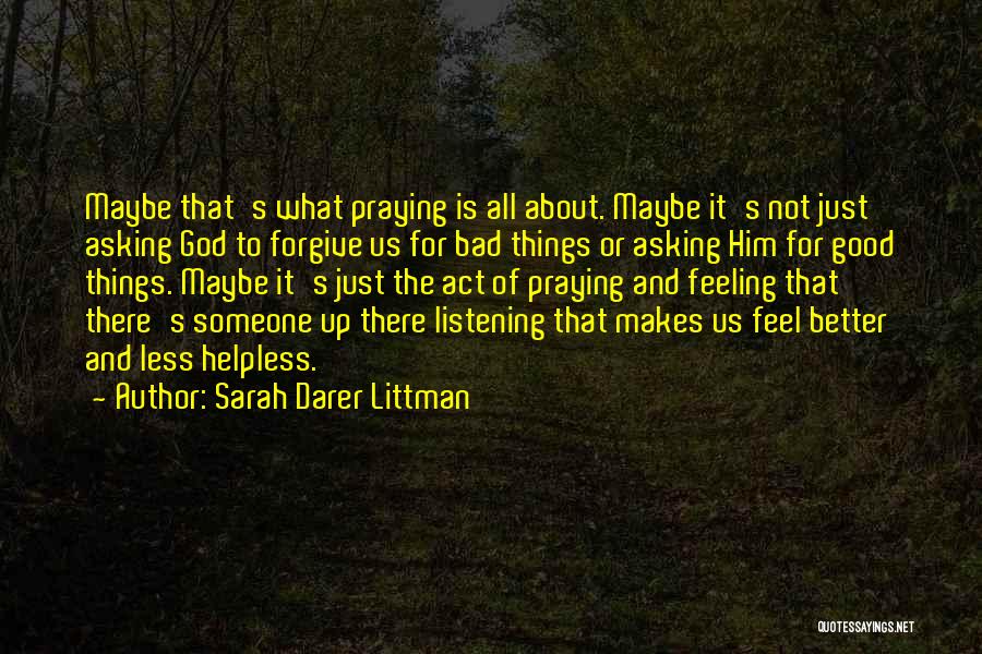 Sarah Darer Littman Quotes: Maybe That's What Praying Is All About. Maybe It's Not Just Asking God To Forgive Us For Bad Things Or