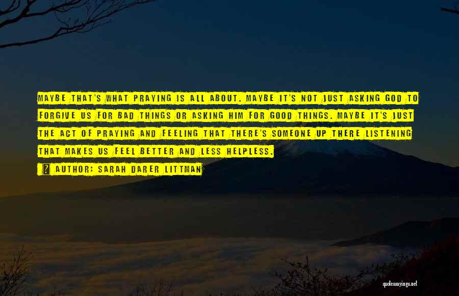 Sarah Darer Littman Quotes: Maybe That's What Praying Is All About. Maybe It's Not Just Asking God To Forgive Us For Bad Things Or