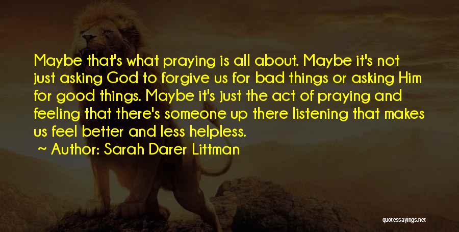 Sarah Darer Littman Quotes: Maybe That's What Praying Is All About. Maybe It's Not Just Asking God To Forgive Us For Bad Things Or