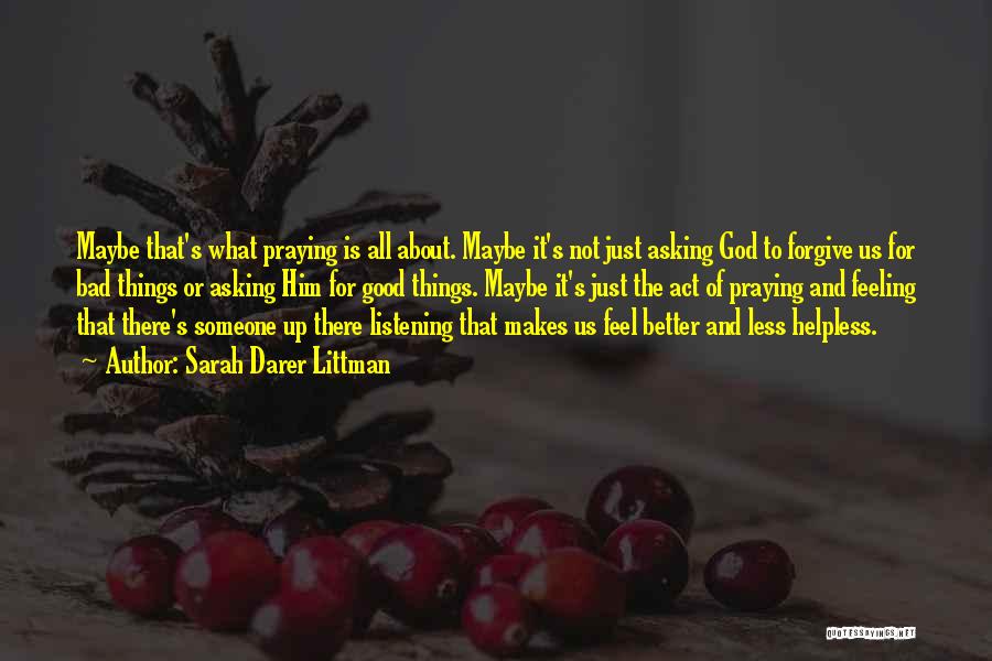 Sarah Darer Littman Quotes: Maybe That's What Praying Is All About. Maybe It's Not Just Asking God To Forgive Us For Bad Things Or