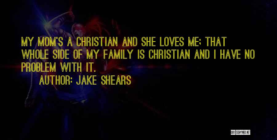 Jake Shears Quotes: My Mom's A Christian And She Loves Me; That Whole Side Of My Family Is Christian And I Have No