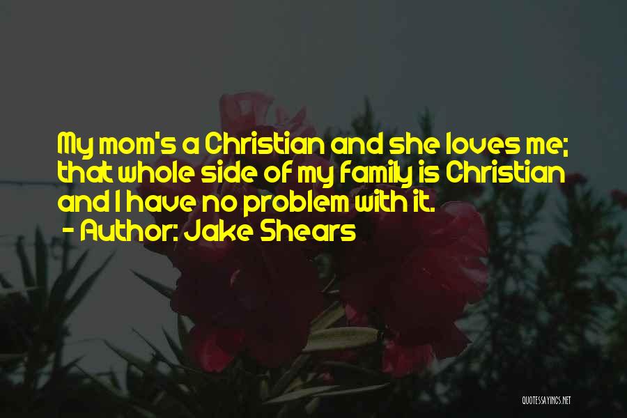 Jake Shears Quotes: My Mom's A Christian And She Loves Me; That Whole Side Of My Family Is Christian And I Have No