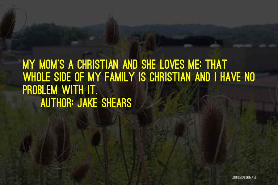 Jake Shears Quotes: My Mom's A Christian And She Loves Me; That Whole Side Of My Family Is Christian And I Have No