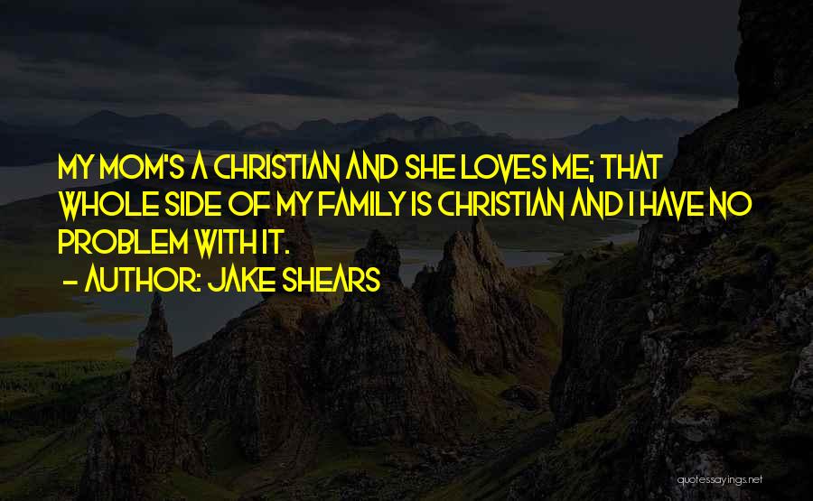 Jake Shears Quotes: My Mom's A Christian And She Loves Me; That Whole Side Of My Family Is Christian And I Have No