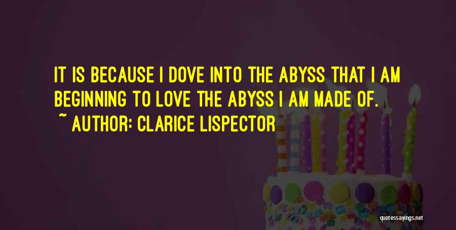 Clarice Lispector Quotes: It Is Because I Dove Into The Abyss That I Am Beginning To Love The Abyss I Am Made Of.