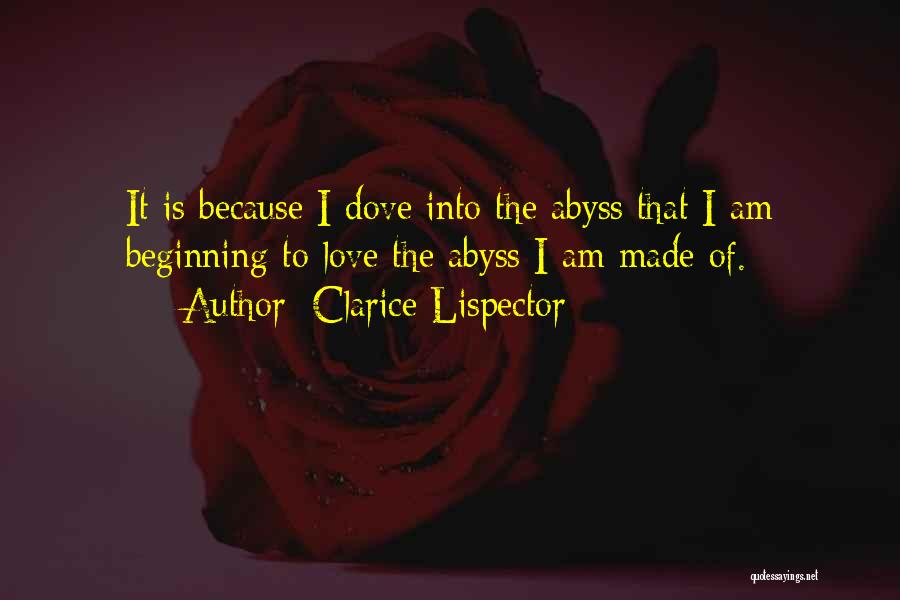 Clarice Lispector Quotes: It Is Because I Dove Into The Abyss That I Am Beginning To Love The Abyss I Am Made Of.