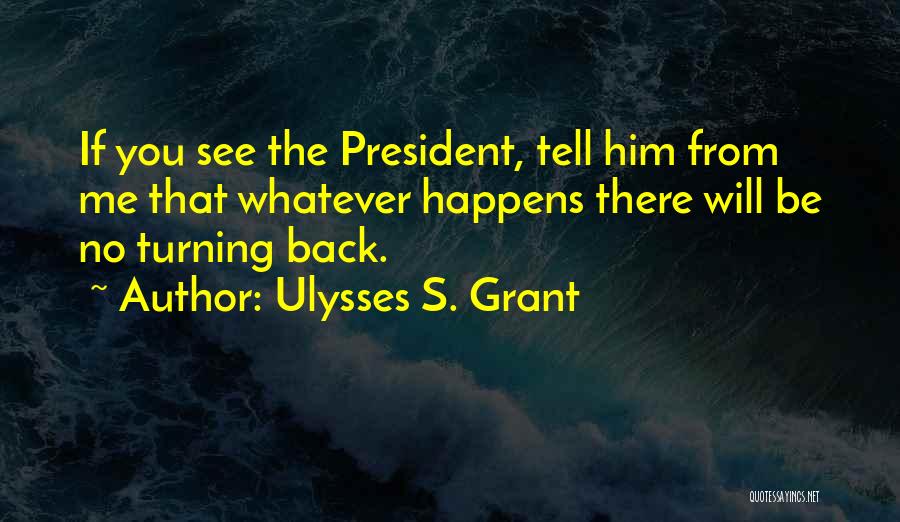 Ulysses S. Grant Quotes: If You See The President, Tell Him From Me That Whatever Happens There Will Be No Turning Back.