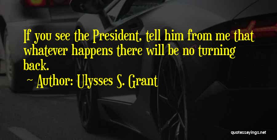 Ulysses S. Grant Quotes: If You See The President, Tell Him From Me That Whatever Happens There Will Be No Turning Back.