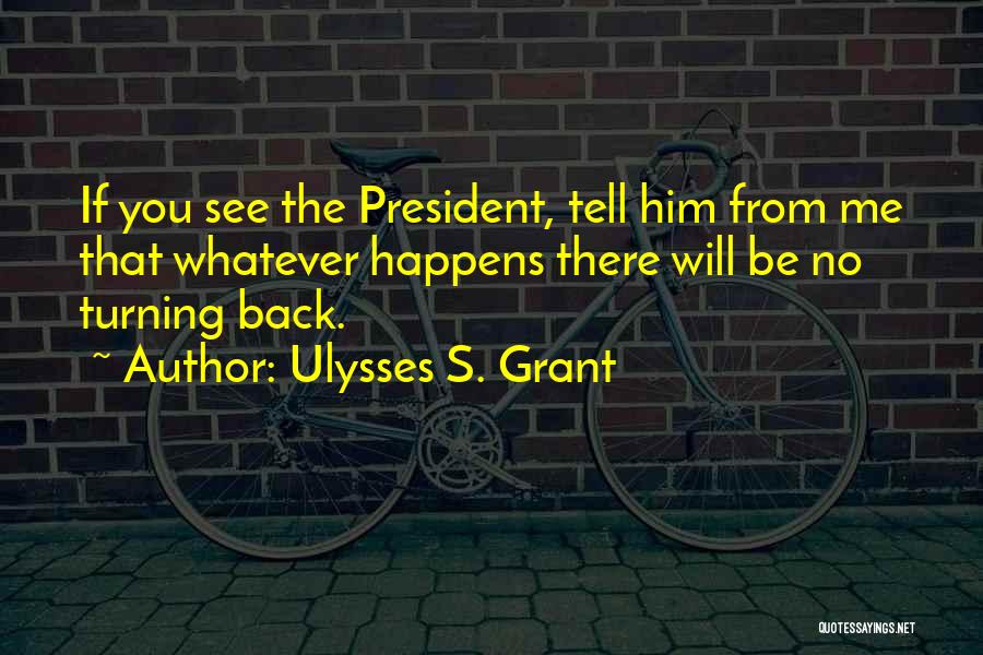 Ulysses S. Grant Quotes: If You See The President, Tell Him From Me That Whatever Happens There Will Be No Turning Back.