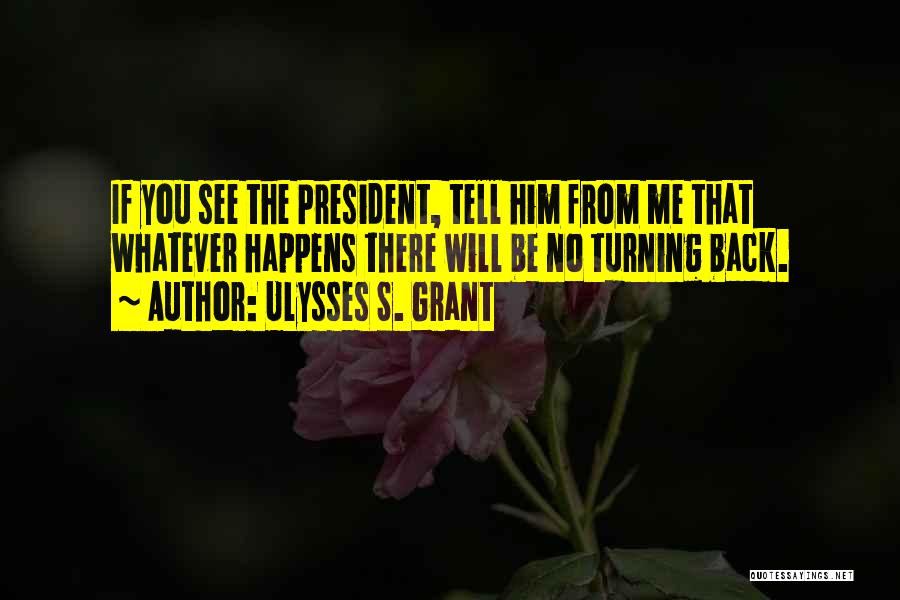 Ulysses S. Grant Quotes: If You See The President, Tell Him From Me That Whatever Happens There Will Be No Turning Back.