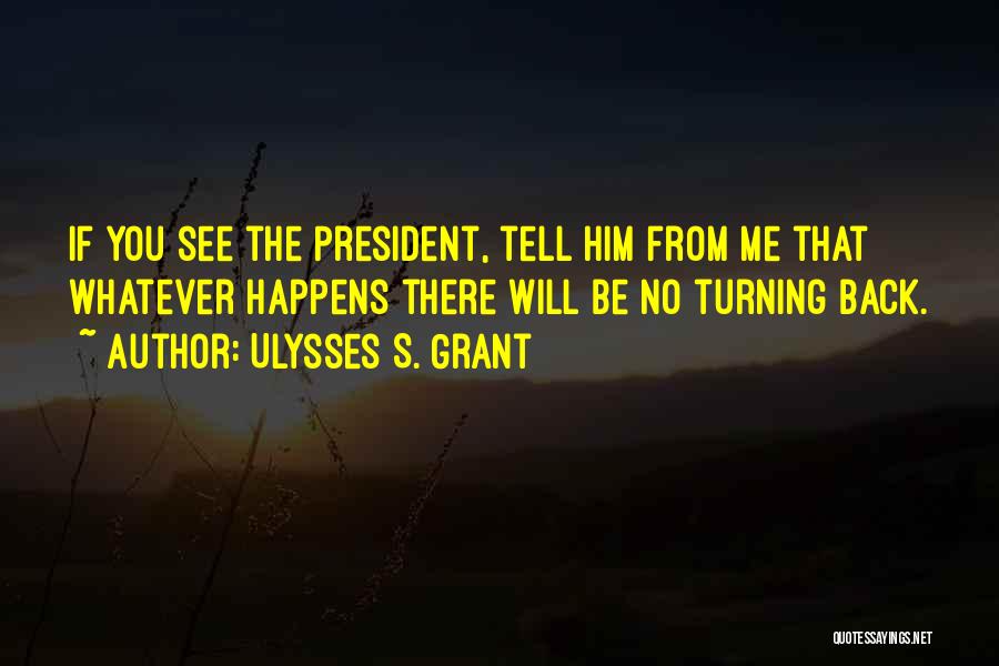 Ulysses S. Grant Quotes: If You See The President, Tell Him From Me That Whatever Happens There Will Be No Turning Back.