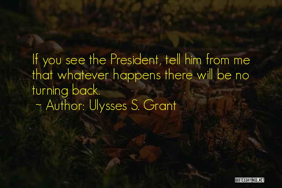 Ulysses S. Grant Quotes: If You See The President, Tell Him From Me That Whatever Happens There Will Be No Turning Back.