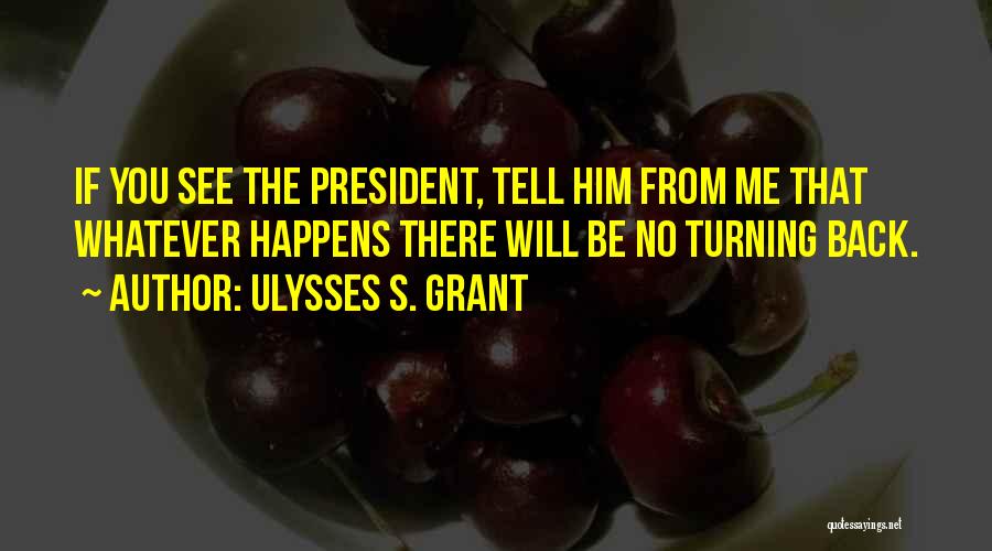 Ulysses S. Grant Quotes: If You See The President, Tell Him From Me That Whatever Happens There Will Be No Turning Back.