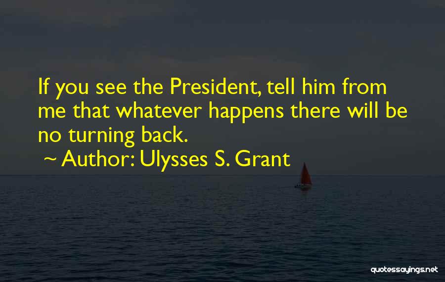 Ulysses S. Grant Quotes: If You See The President, Tell Him From Me That Whatever Happens There Will Be No Turning Back.