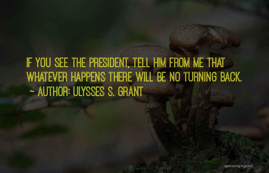 Ulysses S. Grant Quotes: If You See The President, Tell Him From Me That Whatever Happens There Will Be No Turning Back.