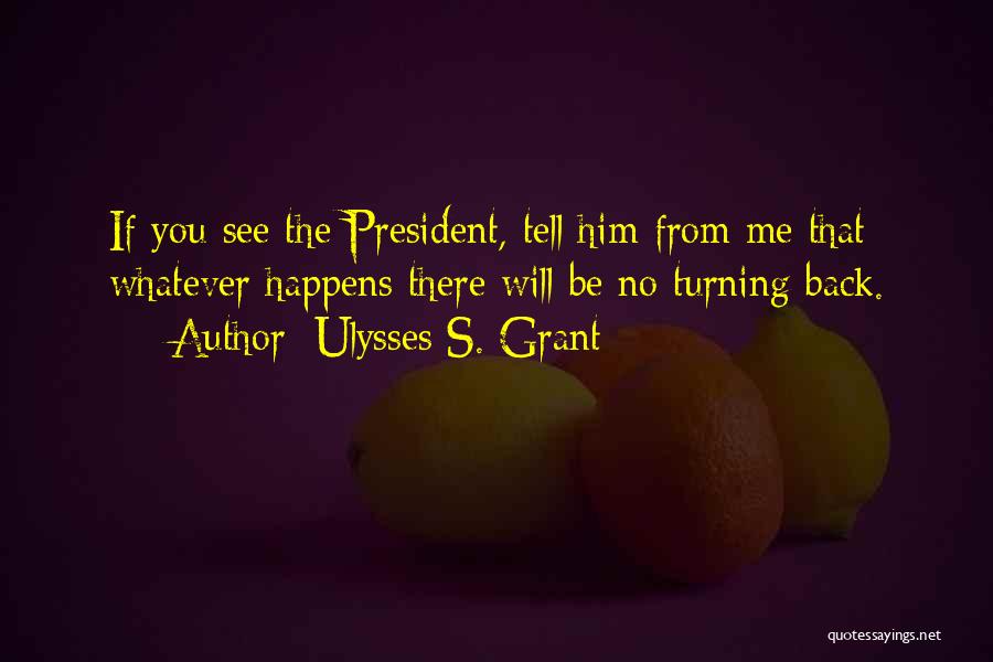Ulysses S. Grant Quotes: If You See The President, Tell Him From Me That Whatever Happens There Will Be No Turning Back.