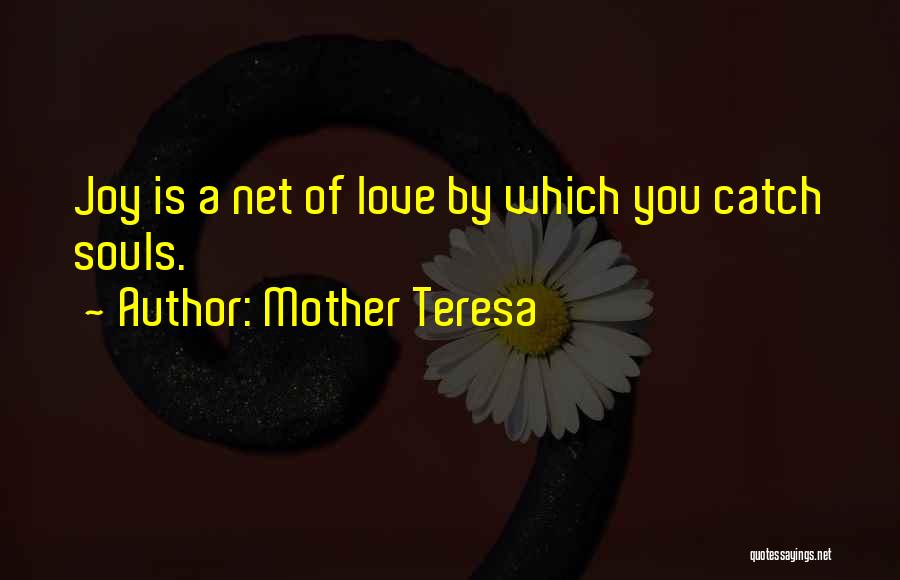 Mother Teresa Quotes: Joy Is A Net Of Love By Which You Catch Souls.