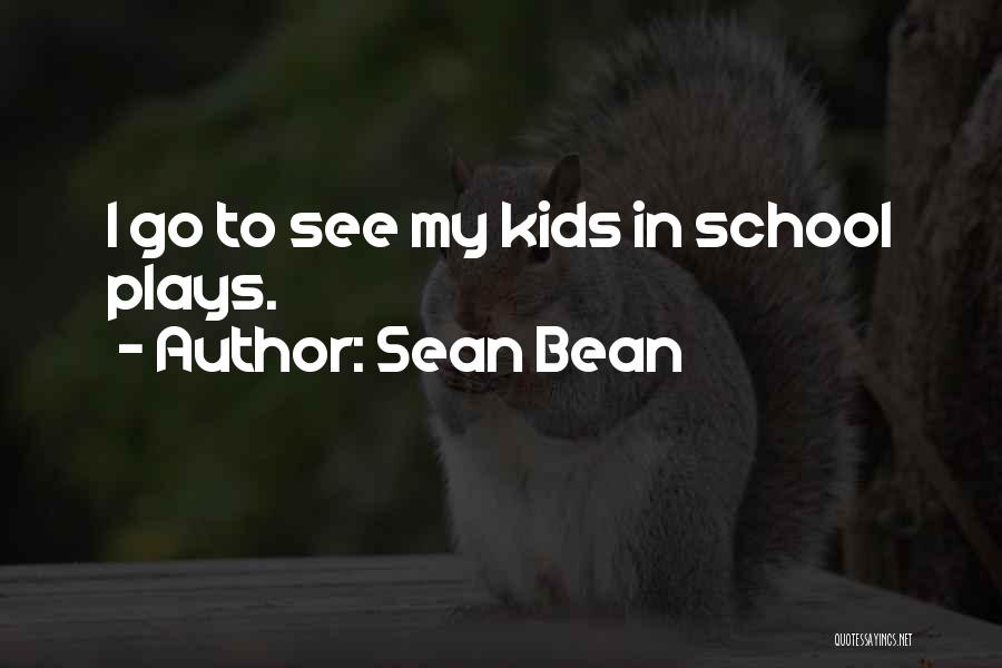 Sean Bean Quotes: I Go To See My Kids In School Plays.