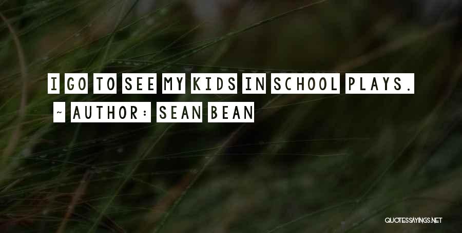Sean Bean Quotes: I Go To See My Kids In School Plays.