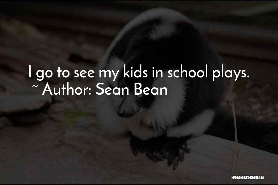 Sean Bean Quotes: I Go To See My Kids In School Plays.