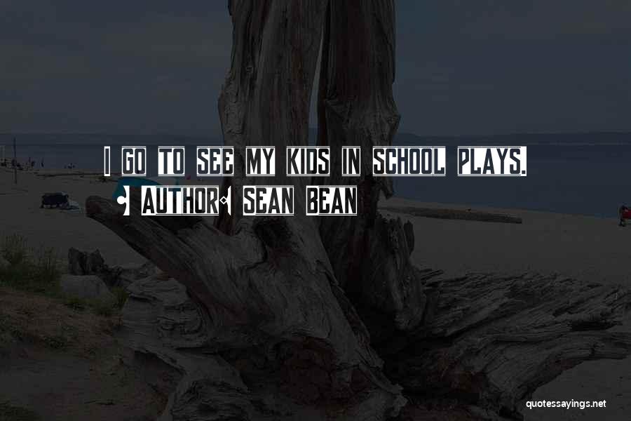 Sean Bean Quotes: I Go To See My Kids In School Plays.