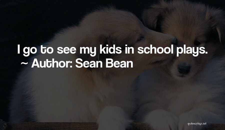 Sean Bean Quotes: I Go To See My Kids In School Plays.