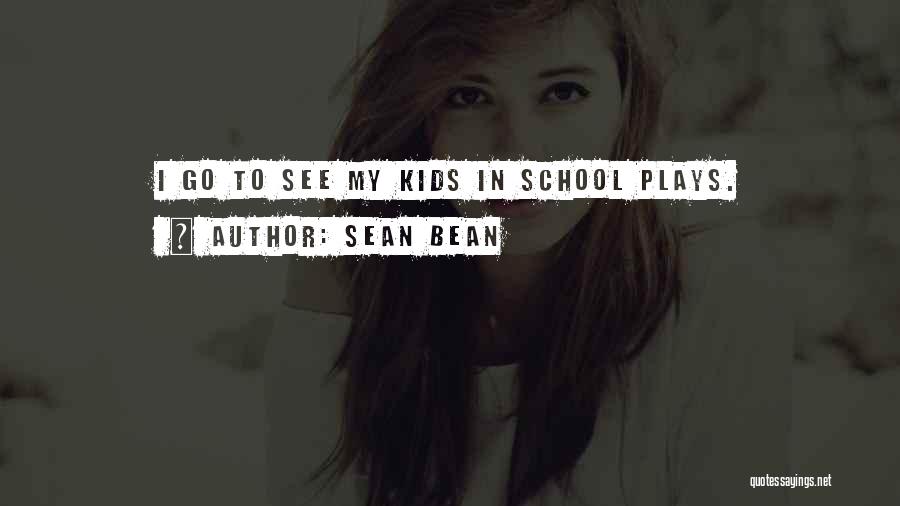 Sean Bean Quotes: I Go To See My Kids In School Plays.