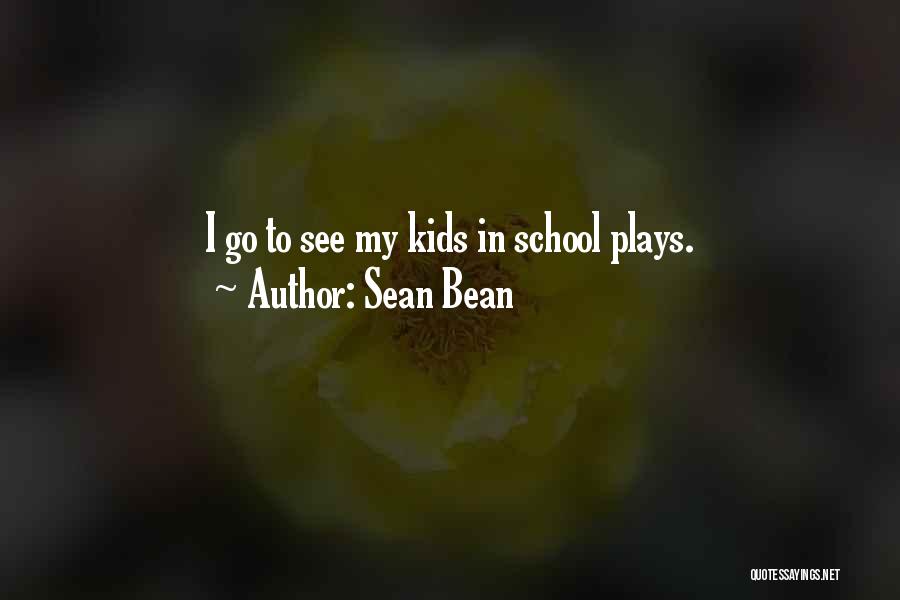 Sean Bean Quotes: I Go To See My Kids In School Plays.