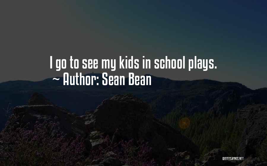 Sean Bean Quotes: I Go To See My Kids In School Plays.