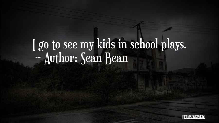 Sean Bean Quotes: I Go To See My Kids In School Plays.