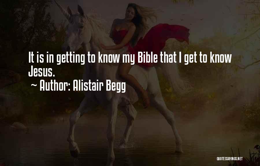 Alistair Begg Quotes: It Is In Getting To Know My Bible That I Get To Know Jesus.