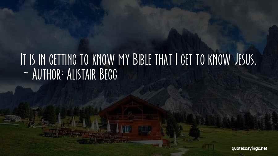 Alistair Begg Quotes: It Is In Getting To Know My Bible That I Get To Know Jesus.