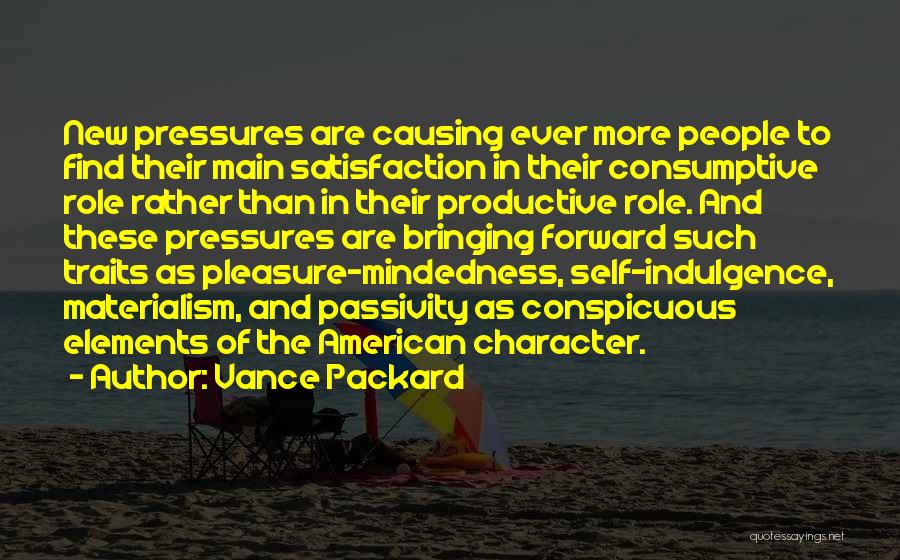 Vance Packard Quotes: New Pressures Are Causing Ever More People To Find Their Main Satisfaction In Their Consumptive Role Rather Than In Their