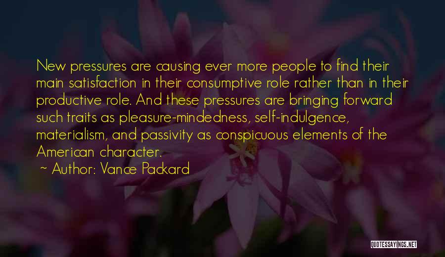 Vance Packard Quotes: New Pressures Are Causing Ever More People To Find Their Main Satisfaction In Their Consumptive Role Rather Than In Their