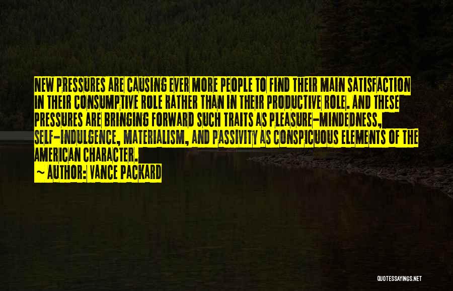 Vance Packard Quotes: New Pressures Are Causing Ever More People To Find Their Main Satisfaction In Their Consumptive Role Rather Than In Their