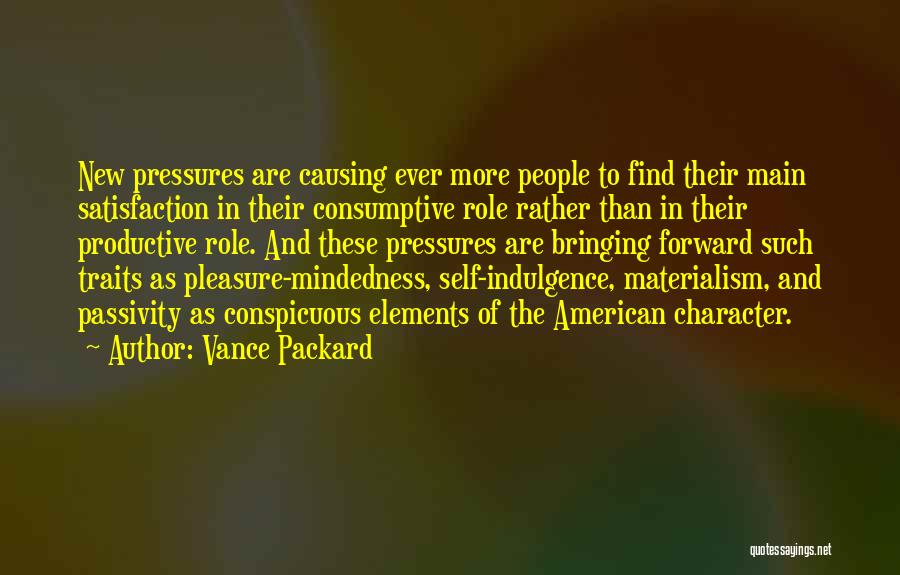 Vance Packard Quotes: New Pressures Are Causing Ever More People To Find Their Main Satisfaction In Their Consumptive Role Rather Than In Their