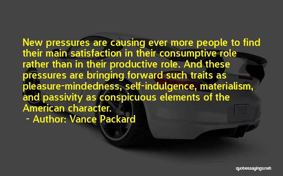 Vance Packard Quotes: New Pressures Are Causing Ever More People To Find Their Main Satisfaction In Their Consumptive Role Rather Than In Their