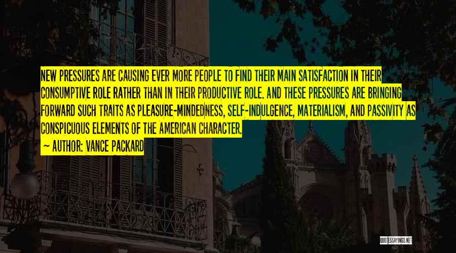 Vance Packard Quotes: New Pressures Are Causing Ever More People To Find Their Main Satisfaction In Their Consumptive Role Rather Than In Their