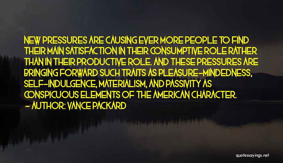 Vance Packard Quotes: New Pressures Are Causing Ever More People To Find Their Main Satisfaction In Their Consumptive Role Rather Than In Their