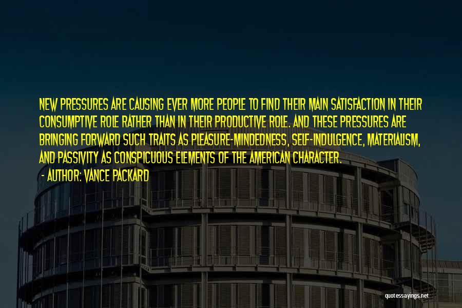 Vance Packard Quotes: New Pressures Are Causing Ever More People To Find Their Main Satisfaction In Their Consumptive Role Rather Than In Their