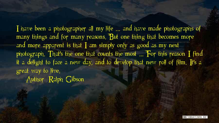 Ralph Gibson Quotes: I Have Been A Photographer All My Life ... And Have Made Photographs Of Many Things And For Many Reasons.